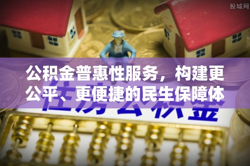 射洪公积金普惠性服务，构建更公平、更便捷的民生保障体系