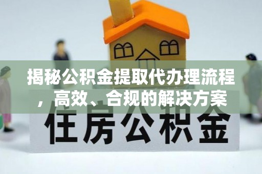 射洪揭秘公积金提取代办理流程，高效、合规的解决方案
