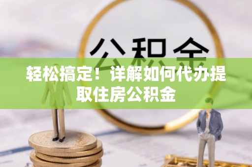 射洪轻松搞定！详解如何代办提取住房公积金