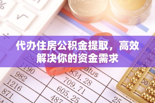 射洪代办住房公积金提取，高效解决你的资金需求