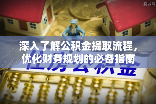 射洪深入了解公积金提取流程，优化财务规划的必备指南