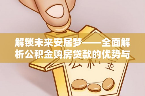 射洪解锁未来安居梦——全面解析公积金购房贷款的优势与策略