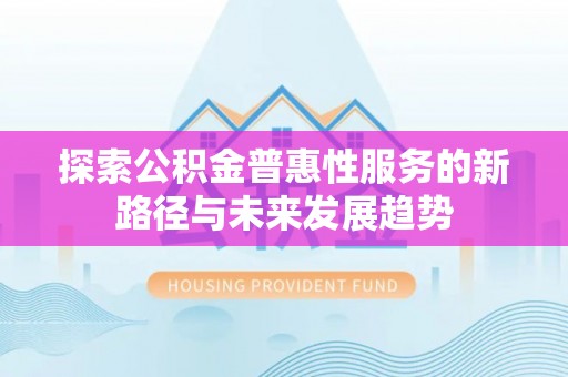射洪探索公积金普惠性服务的新路径与未来发展趋势