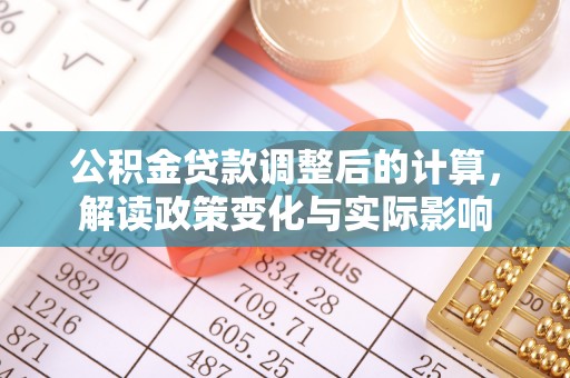 射洪公积金贷款调整后的计算，解读政策变化与实际影响