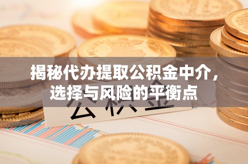 射洪揭秘代办提取公积金中介，选择与风险的平衡点