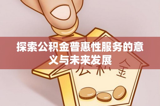 射洪探索公积金普惠性服务的意义与未来发展