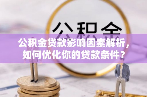射洪公积金贷款影响因素解析，如何优化你的贷款条件？