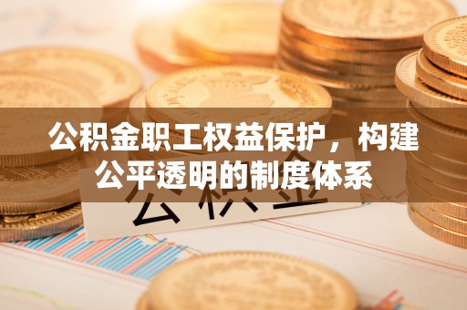 射洪公积金职工权益保护，构建公平透明的制度体系
