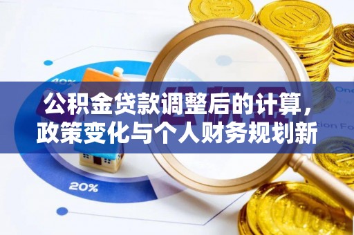 射洪公积金贷款调整后的计算，政策变化与个人财务规划新思路