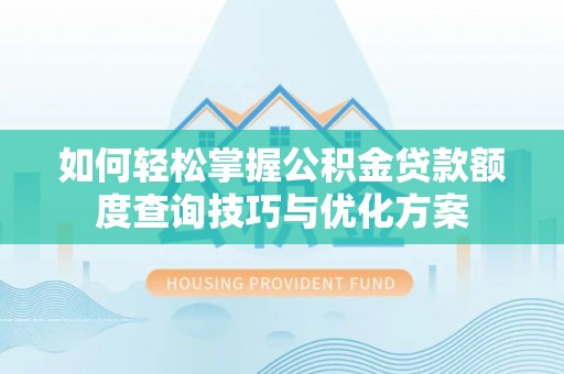 射洪如何轻松掌握公积金贷款额度查询技巧与优化方案