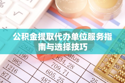 射洪公积金提取代办单位服务指南与选择技巧