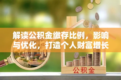 射洪解读公积金缴存比例，影响与优化，打造个人财富增长新引擎