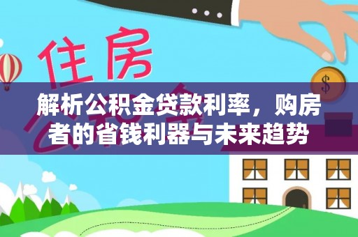 射洪解析公积金贷款利率，购房者的省钱利器与未来趋势