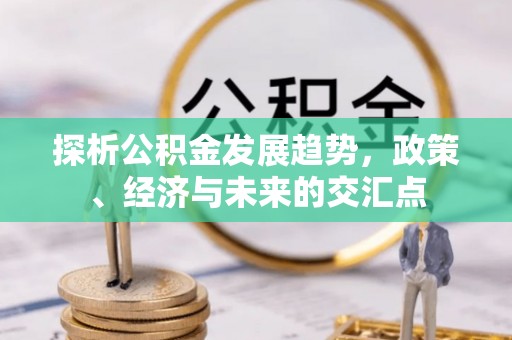 射洪探析公积金发展趋势，政策、经济与未来的交汇点