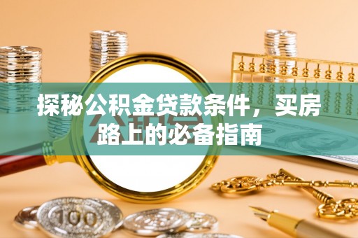射洪探秘公积金贷款条件，买房路上的必备指南