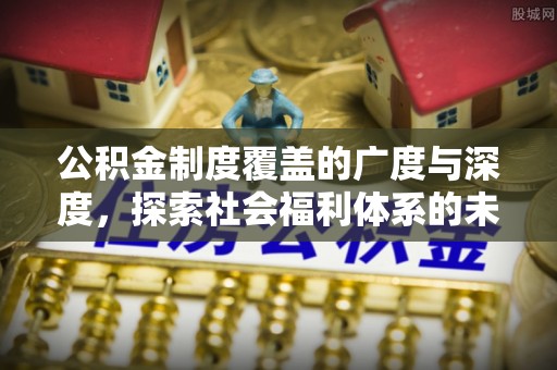 射洪公积金制度覆盖的广度与深度，探索社会福利体系的未来方向