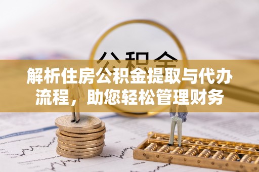 射洪解析住房公积金提取与代办流程，助您轻松管理财务