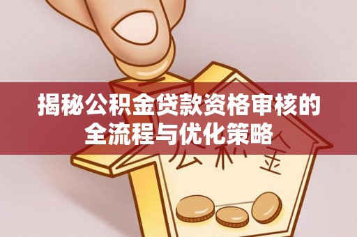 射洪揭秘公积金贷款资格审核的全流程与优化策略