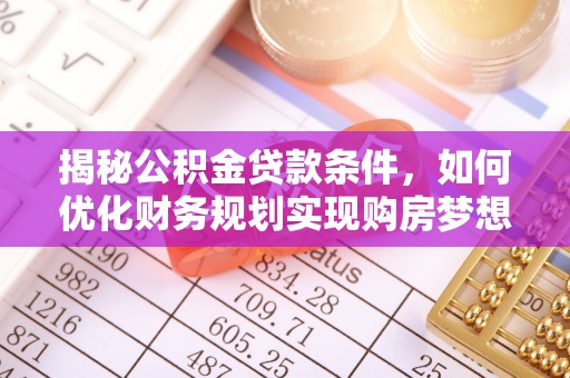 射洪揭秘公积金贷款条件，如何优化财务规划实现购房梦想