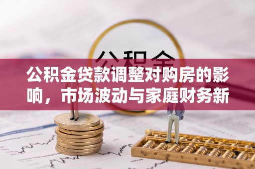 射洪公积金贷款调整对购房的影响，市场波动与家庭财务新趋势