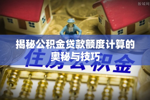 射洪揭秘公积金贷款额度计算的奥秘与技巧