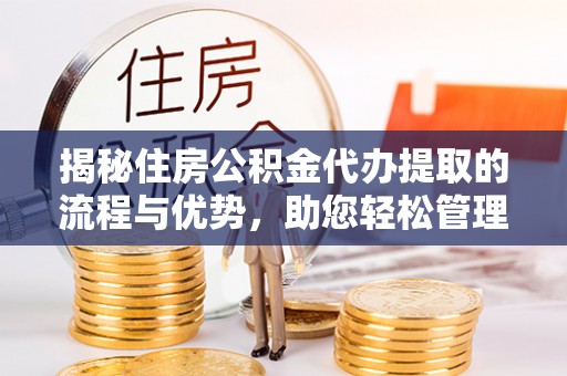 射洪揭秘住房公积金代办提取的流程与优势，助您轻松管理资金