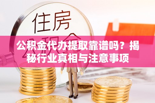 射洪公积金代办提取靠谱吗？揭秘行业真相与注意事项