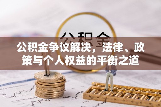 射洪公积金争议解决，法律、政策与个人权益的平衡之道