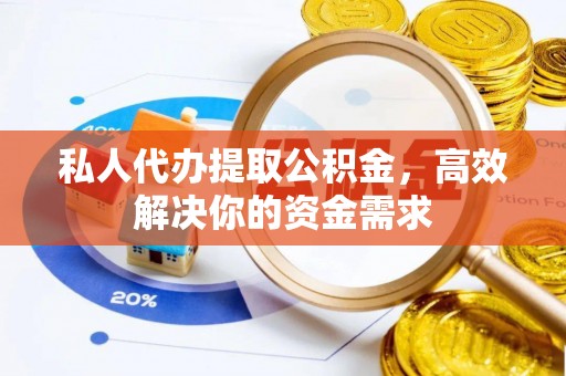 射洪私人代办提取公积金，高效解决你的资金需求