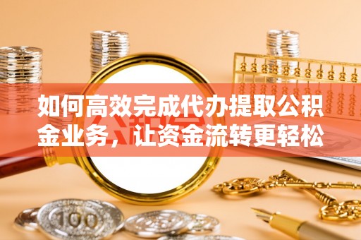 射洪如何高效完成代办提取公积金业务，让资金流转更轻松