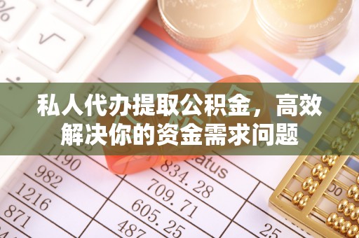射洪私人代办提取公积金，高效解决你的资金需求问题