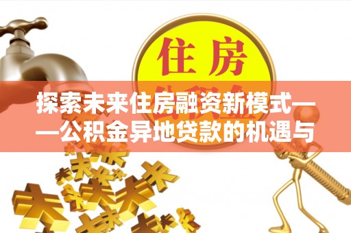 射洪探索未来住房融资新模式——公积金异地贷款的机遇与挑战
