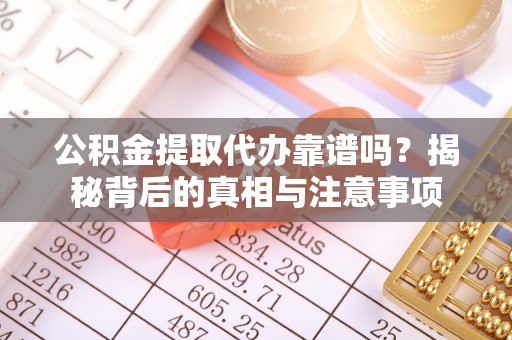 射洪公积金提取代办靠谱吗？揭秘背后的真相与注意事项