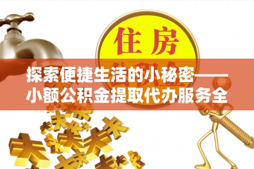 射洪探索便捷生活的小秘密——小额公积金提取代办服务全解析