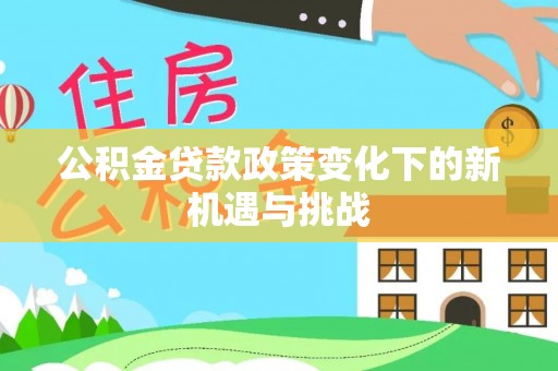 射洪公积金贷款政策变化下的新机遇与挑战