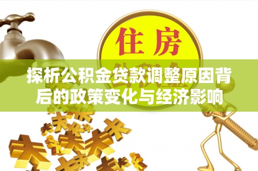 射洪探析公积金贷款调整原因背后的政策变化与经济影响