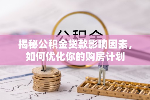 射洪揭秘公积金贷款影响因素，如何优化你的购房计划