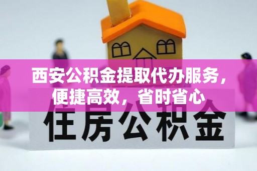 射洪西安公积金提取代办服务，便捷高效，省时省心