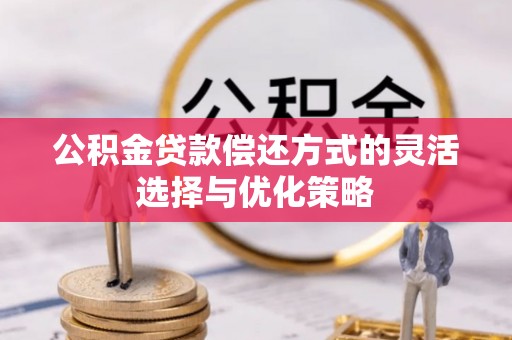 射洪公积金贷款偿还方式的灵活选择与优化策略
