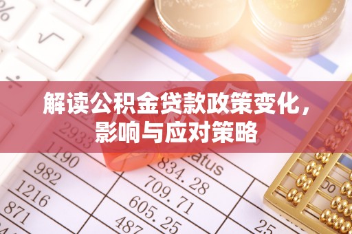 射洪解读公积金贷款政策变化，影响与应对策略