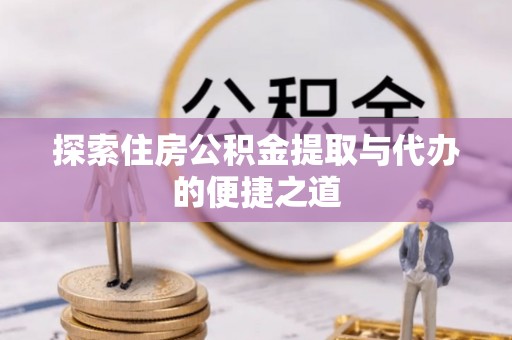 射洪探索住房公积金提取与代办的便捷之道