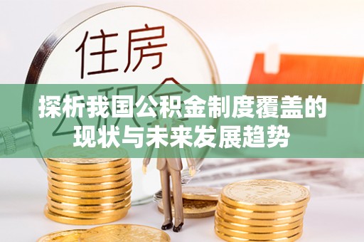 射洪探析我国公积金制度覆盖的现状与未来发展趋势