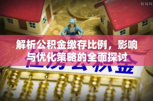 射洪解析公积金缴存比例，影响与优化策略的全面探讨