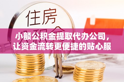 射洪小额公积金提取代办公司，让资金流转更便捷的贴心服务