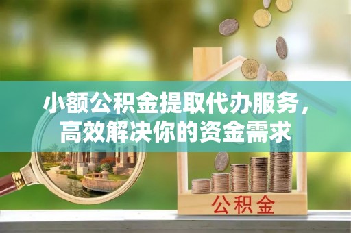 射洪小额公积金提取代办服务，高效解决你的资金需求