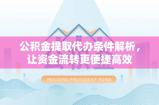 射洪公积金提取代办条件解析，让资金流转更便捷高效