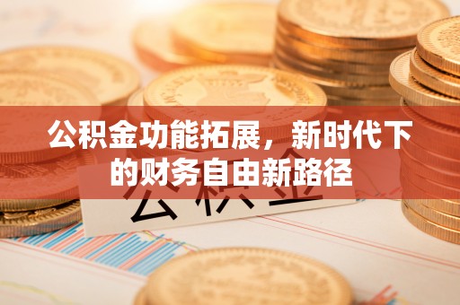 射洪公积金功能拓展，新时代下的财务自由新路径