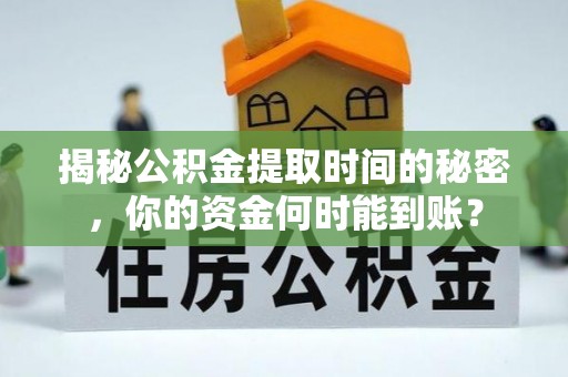 射洪揭秘公积金提取时间的秘密，你的资金何时能到账？