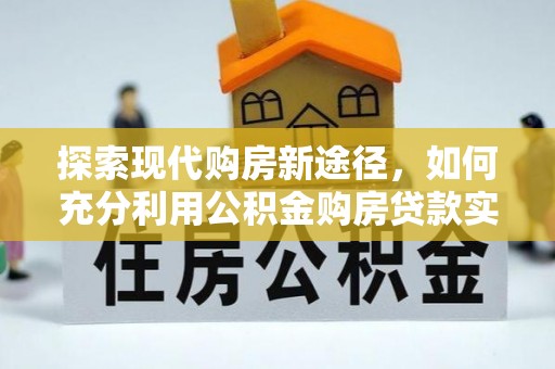 射洪探索现代购房新途径，如何充分利用公积金购房贷款实现置业梦想
