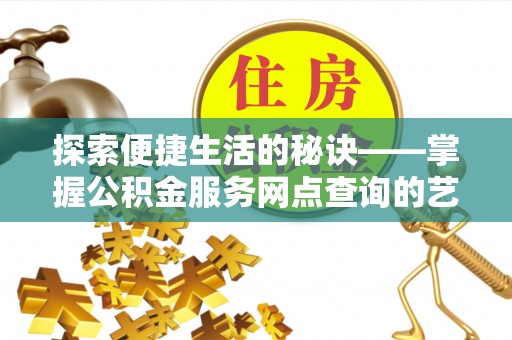 射洪探索便捷生活的秘诀——掌握公积金服务网点查询的艺术